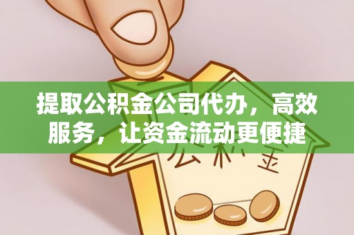 武宣提取公积金公司代办，高效服务，让资金流动更便捷