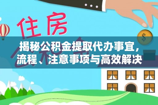 武宣揭秘公积金提取代办事宜，流程、注意事项与高效解决方案
