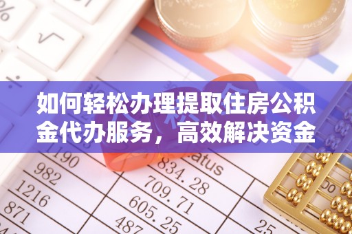 武宣如何轻松办理提取住房公积金代办服务，高效解决资金需求