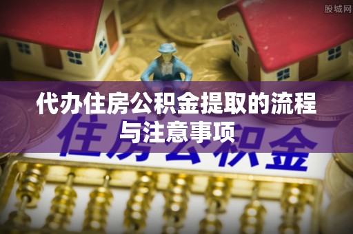 武宣代办住房公积金提取的流程与注意事项