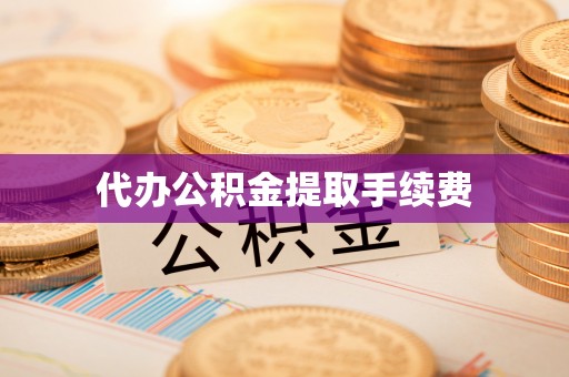 武宣代办公积金提取手续费