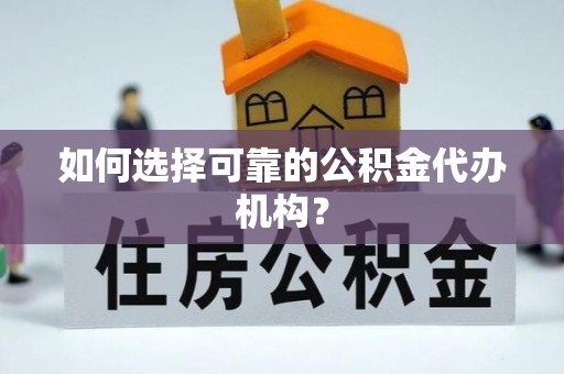 武宣如何选择可靠的公积金代办机构？