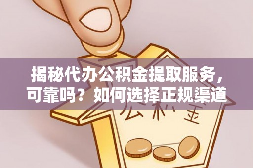 武宣揭秘代办公积金提取服务，可靠吗？如何选择正规渠道？