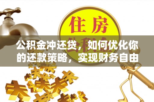 武宣公积金冲还贷，如何优化你的还款策略，实现财务自由？