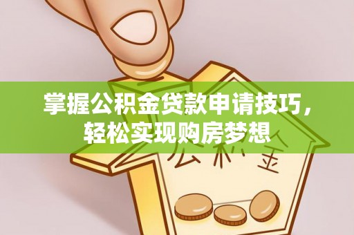 武宣掌握公积金贷款申请技巧，轻松实现购房梦想