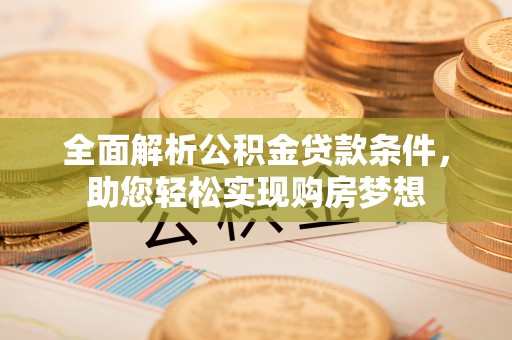 武宣全面解析公积金贷款条件，助您轻松实现购房梦想