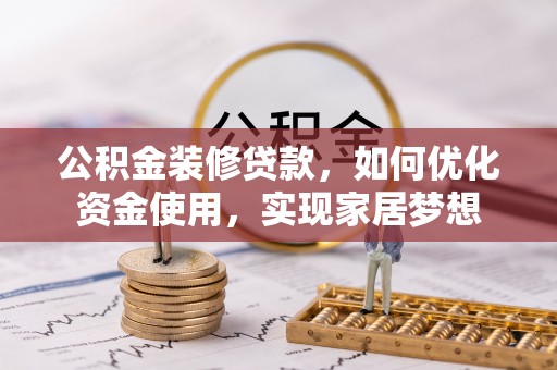 武宣公积金装修贷款，如何优化资金使用，实现家居梦想