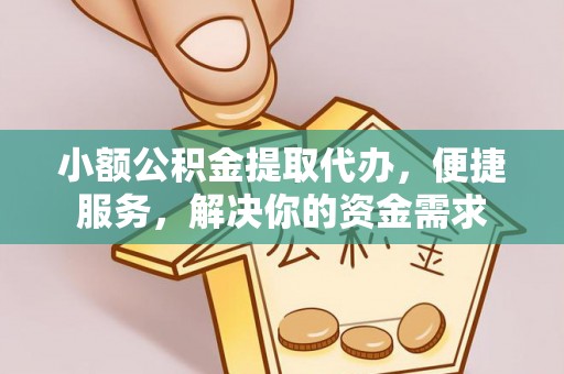 武宣小额公积金提取代办，便捷服务，解决你的资金需求