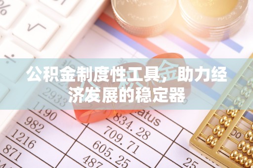 武宣公积金制度性工具，助力经济发展的稳定器