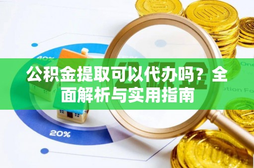 武宣公积金提取可以代办吗？全面解析与实用指南