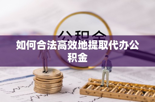 武宣如何合法高效地提取代办公积金