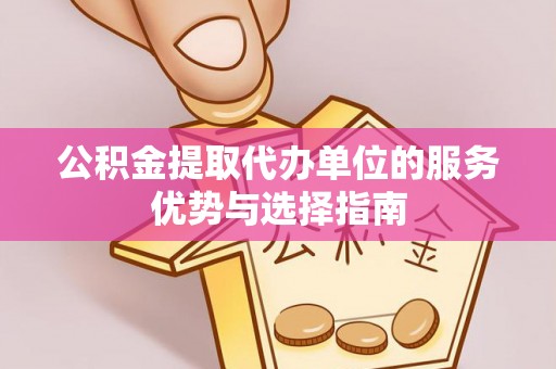 武宣公积金提取代办单位的服务优势与选择指南