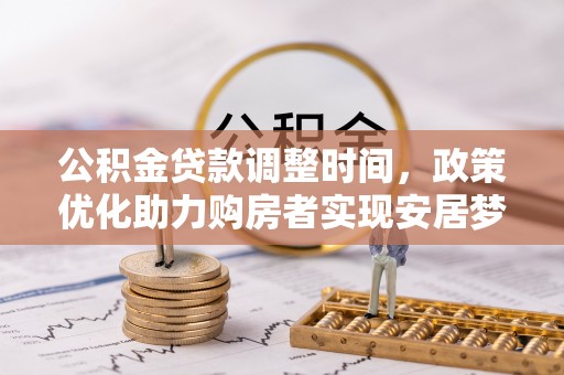 武宣公积金贷款调整时间，政策优化助力购房者实现安居梦