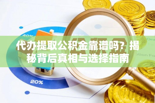 武宣代办提取公积金靠谱吗？揭秘背后真相与选择指南