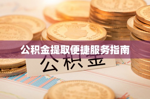 武宣公积金提取便捷服务指南