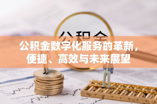 武宣公积金数字化服务的革新，便捷、高效与未来展望
