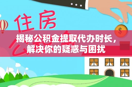 武宣揭秘公积金提取代办时长，解决你的疑惑与困扰