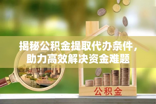 武宣揭秘公积金提取代办条件，助力高效解决资金难题