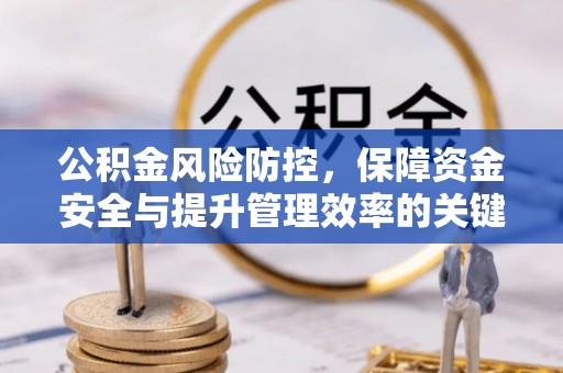 武宣公积金风险防控，保障资金安全与提升管理效率的关键