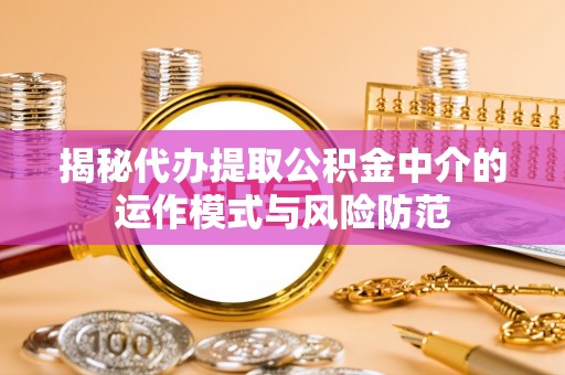 武宣揭秘代办提取公积金中介的运作模式与风险防范