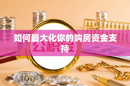 武宣如何最大化你的购房资金支持