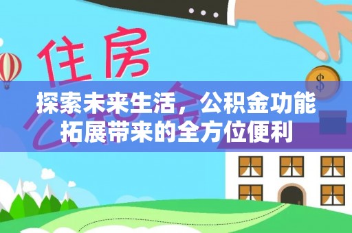 武宣探索未来生活，公积金功能拓展带来的全方位便利