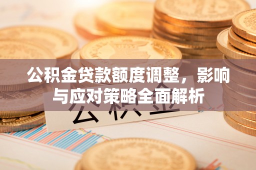 武宣公积金贷款额度调整，影响与应对策略全面解析