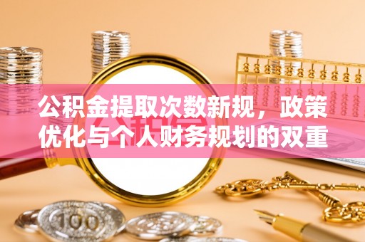 武宣公积金提取次数新规，政策优化与个人财务规划的双重考量