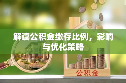 武宣解读公积金缴存比例，影响与优化策略