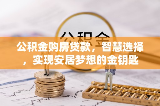 武宣公积金购房贷款，智慧选择，实现安居梦想的金钥匙