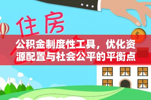 武宣公积金制度性工具，优化资源配置与社会公平的平衡点
