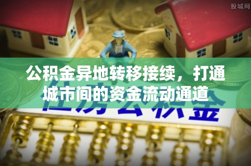 武宣公积金异地转移接续，打通城市间的资金流动通道