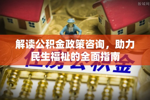 武宣解读公积金政策咨询，助力民生福祉的全面指南