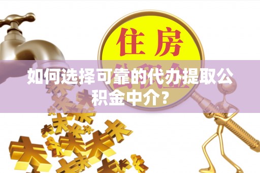 武宣如何选择可靠的代办提取公积金中介？