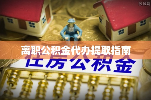 武宣离职公积金代办提取指南
