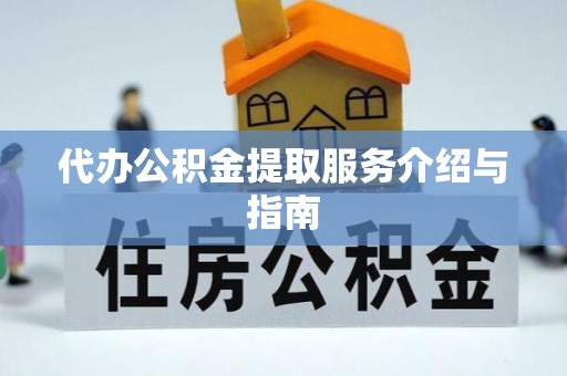 武宣代办公积金提取服务介绍与指南