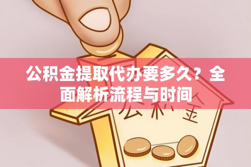 武宣公积金提取代办要多久？全面解析流程与时间