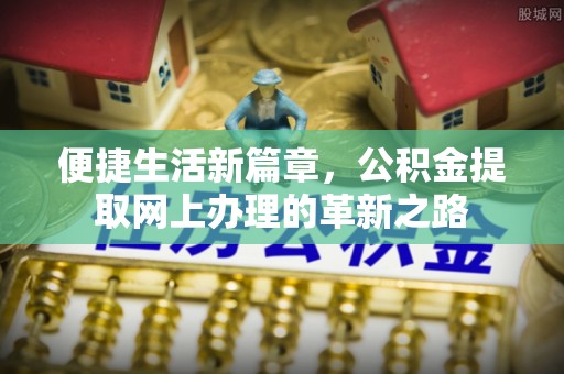 武宣便捷生活新篇章，公积金提取网上办理的革新之路