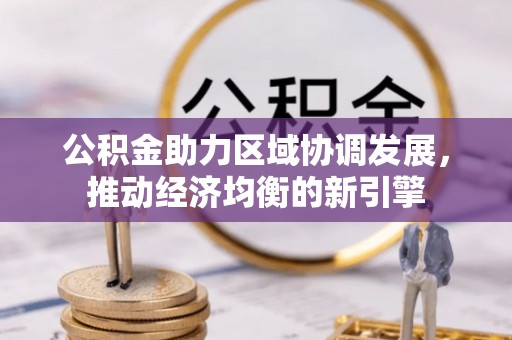 武宣公积金助力区域协调发展，推动经济均衡的新引擎