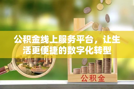 武宣公积金线上服务平台，让生活更便捷的数字化转型