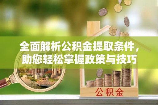 武宣全面解析公积金提取条件，助您轻松掌握政策与技巧