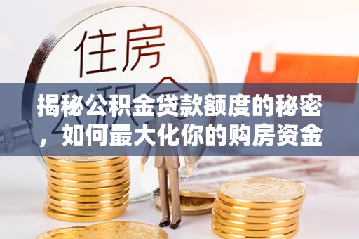 武宣揭秘公积金贷款额度的秘密，如何最大化你的购房资金