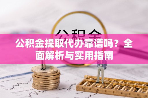 武宣公积金提取代办靠谱吗？全面解析与实用指南
